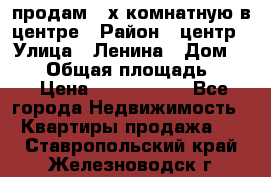 продам 3-х комнатную в центре › Район ­ центр › Улица ­ Ленина › Дом ­ 157 › Общая площадь ­ 50 › Цена ­ 1 750 000 - Все города Недвижимость » Квартиры продажа   . Ставропольский край,Железноводск г.